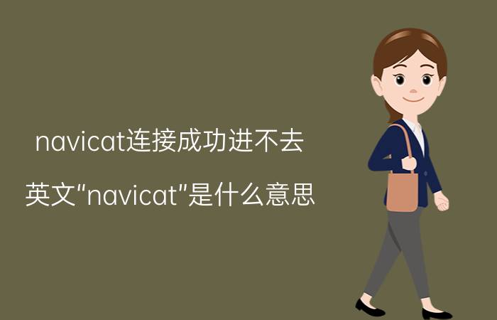 navicat连接成功进不去 英文“navicat”是什么意思？